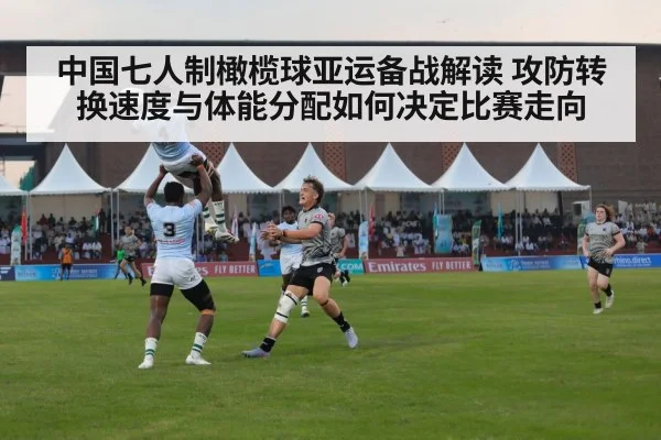 中国七人制橄榄球亚运备战解读 攻防转换速度与体能分配如何决定比赛走向