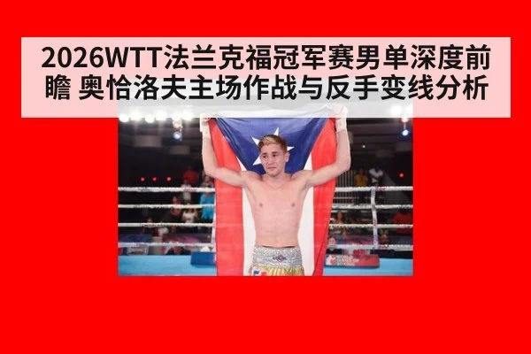 2026WTT法兰克福冠军赛男单深度前瞻 奥恰洛夫主场作战与反手变线分析